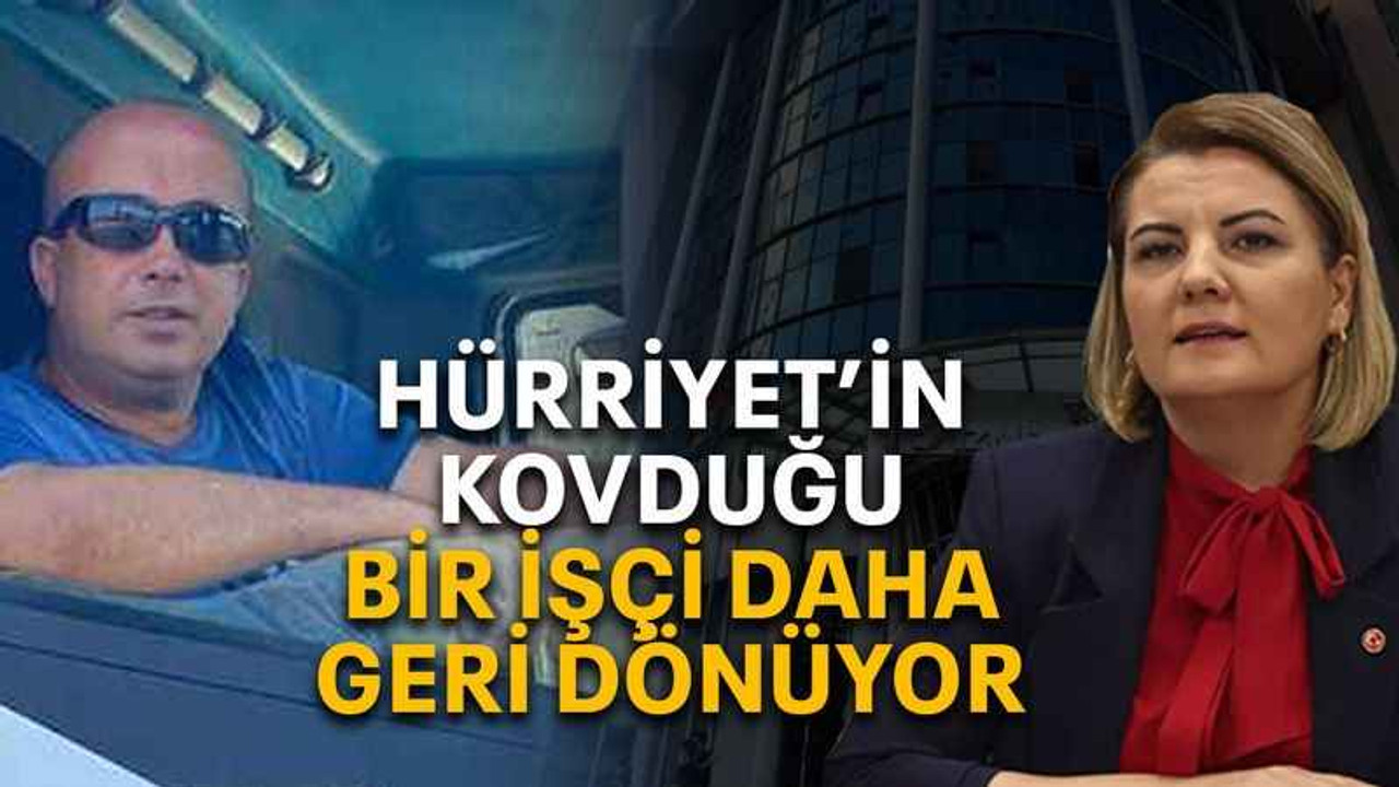 Hürriyet’in kovduğu bir işçi daha geri dönüyor